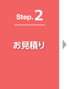 Step.2 お見積り